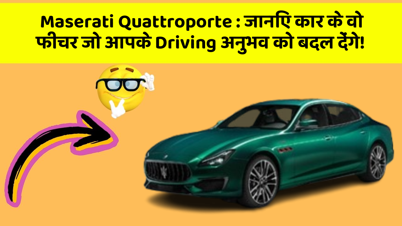 Maserati Quattroporte: जानिए कार के वो फीचर जो आपके Driving अनुभव को बदल देंगे!